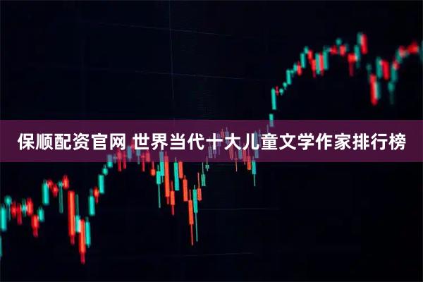 保顺配资官网 世界当代十大儿童文学作家排行榜