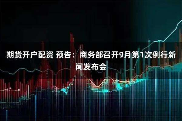 期货开户配资 预告：商务部召开9月第1次例行新闻发布会
