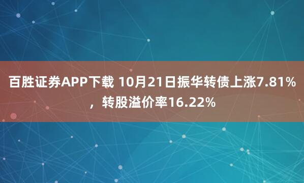 百胜证券APP下载 10月21日振华转债上涨7.81%，转股溢价率16.22%