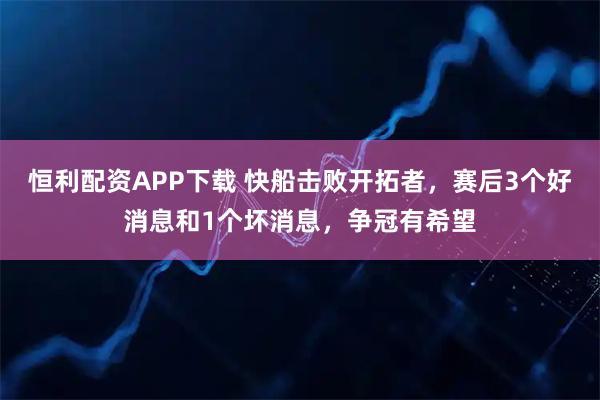 恒利配资APP下载 快船击败开拓者，赛后3个好消息和1个坏消息，争冠有希望