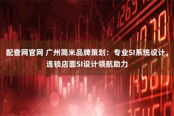 配查网官网 广州简米品牌策划：专业SI系统设计，连锁店面SI设计领航助力