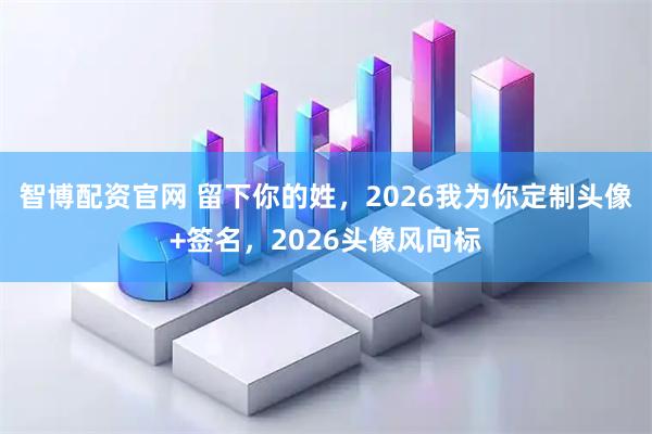 智博配资官网 留下你的姓，2026我为你定制头像+签名，2026头像风向标