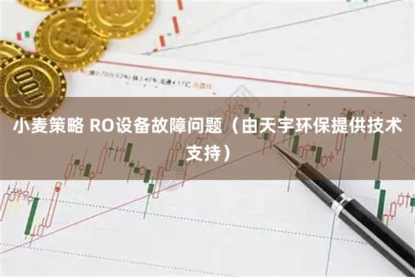 小麦策略 RO设备故障问题（由天宇环保提供技术支持）