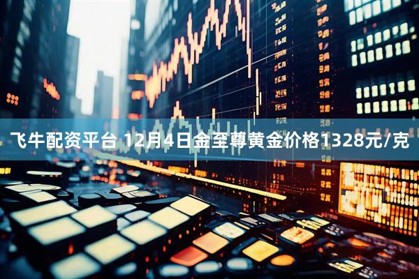 飞牛配资平台 12月4日金至尊黄金价格1328元/克