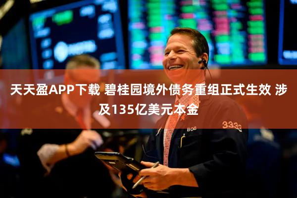 天天盈APP下载 碧桂园境外债务重组正式生效 涉及135亿美元本金