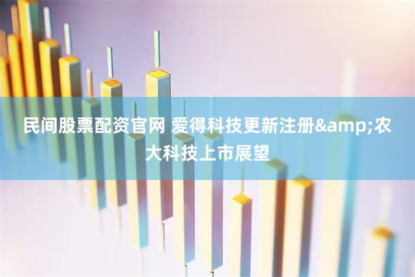 民间股票配资官网 爱得科技更新注册&农大科技上市展望