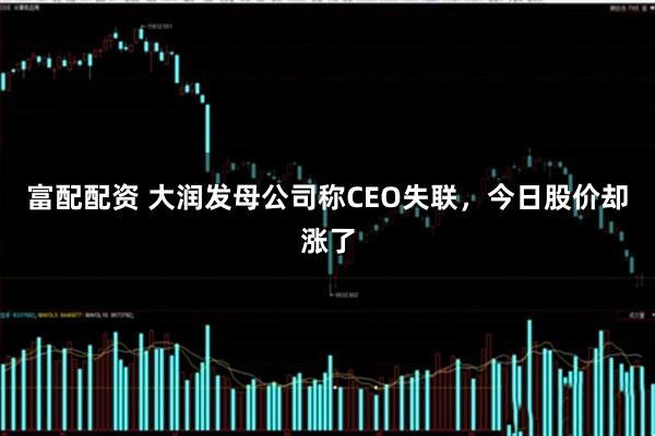 富配配资 大润发母公司称CEO失联，今日股价却涨了