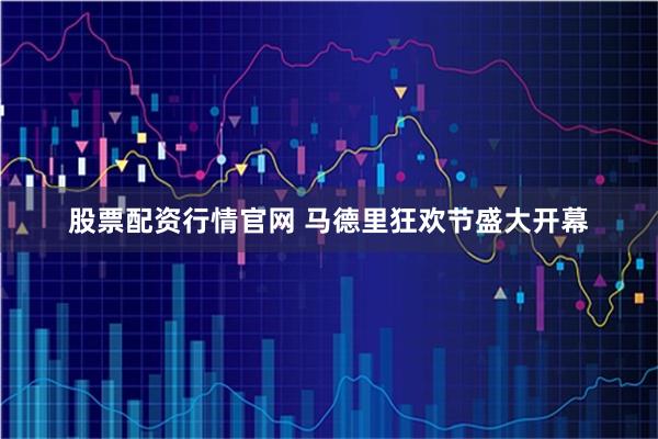 股票配资行情官网 马德里狂欢节盛大开幕