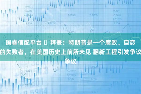 国睿信配平台 ‌拜登：特朗普是一个腐败、自恋的失败者，在美国历史上前所未见 翻新工程引发争议