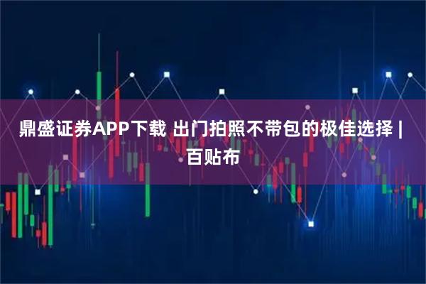 鼎盛证券APP下载 出门拍照不带包的极佳选择 | 百贴布