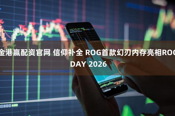 金港赢配资官网 信仰补全 ROG首款幻刃内存亮相ROG DAY 2026